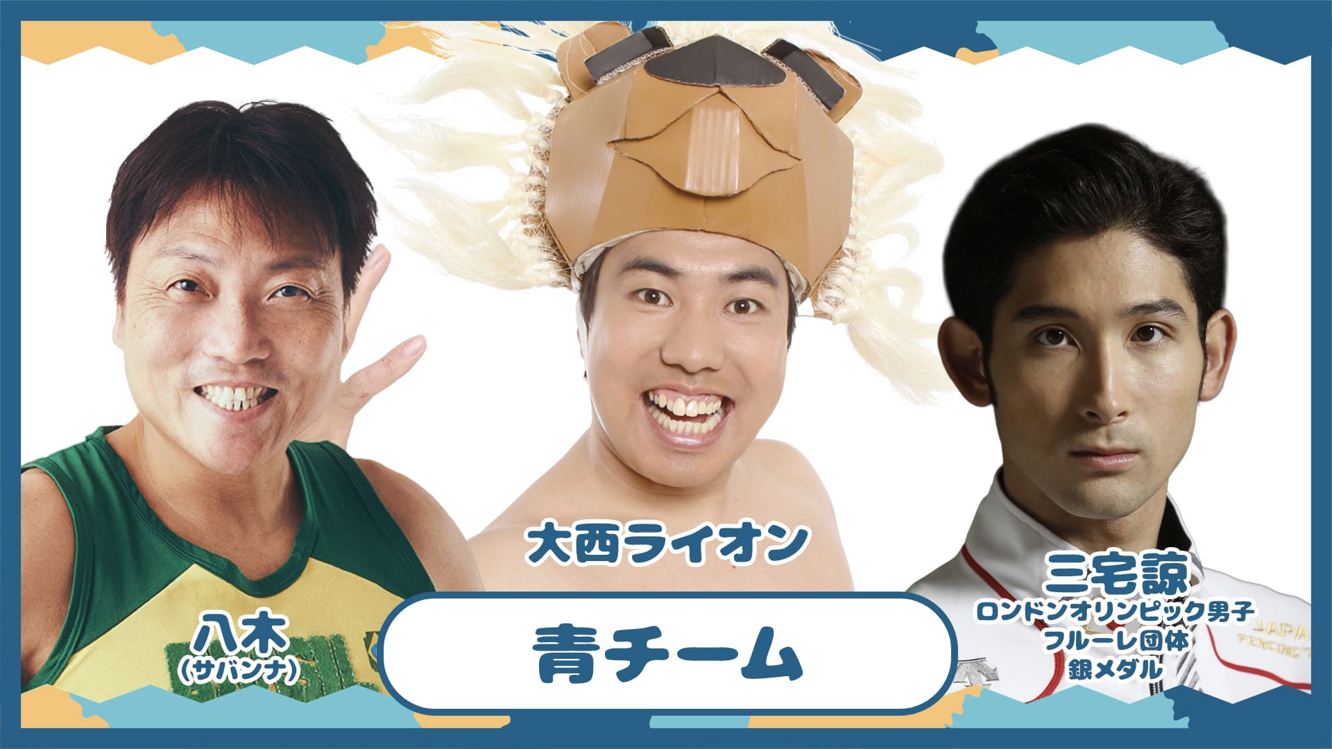 青チーム：八木（サバンナ）、大西ライオン、三宅諒